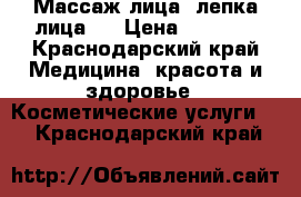 Массаж лица( лепка лица)! › Цена ­ 1 000 - Краснодарский край Медицина, красота и здоровье » Косметические услуги   . Краснодарский край